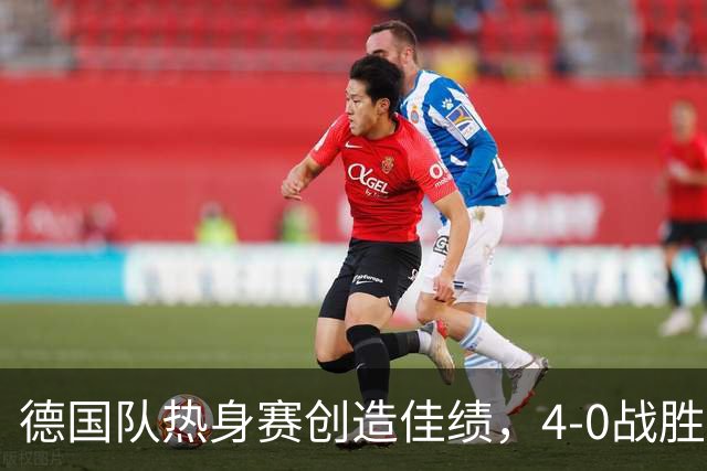 德国队热身赛创造佳绩，4-0战胜芬兰，阵容调整亟需检验